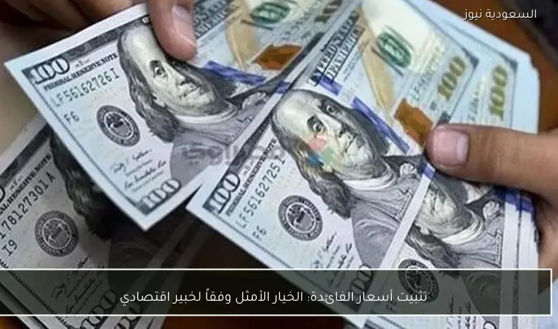 تثبيت أسعار الفائدة: الخيار الأمثل وفقاً لخبير اقتصادي