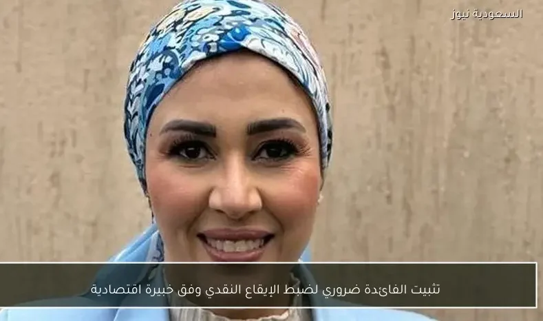 تثبيت الفائدة ضروري لضبط الإيقاع النقدي وفق خبيرة اقتصادية