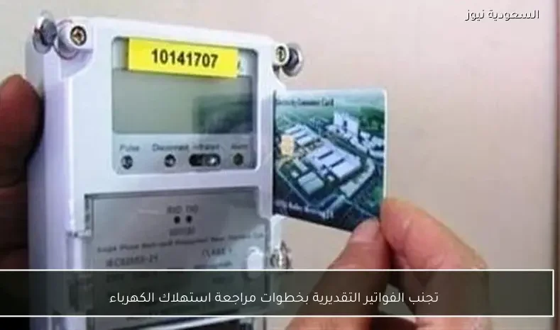 تجنب الفواتير التقديرية بخطوات مراجعة استهلاك الكهرباء