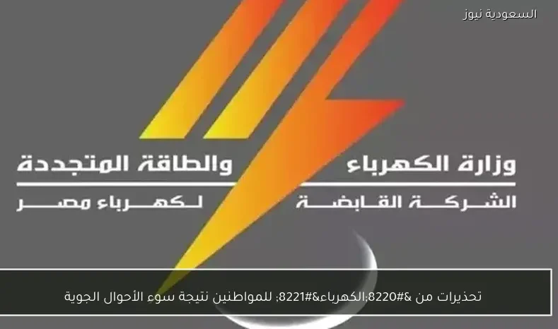 تحذيرات من “الكهرباء” للمواطنين نتيجة سوء الأحوال الجوية