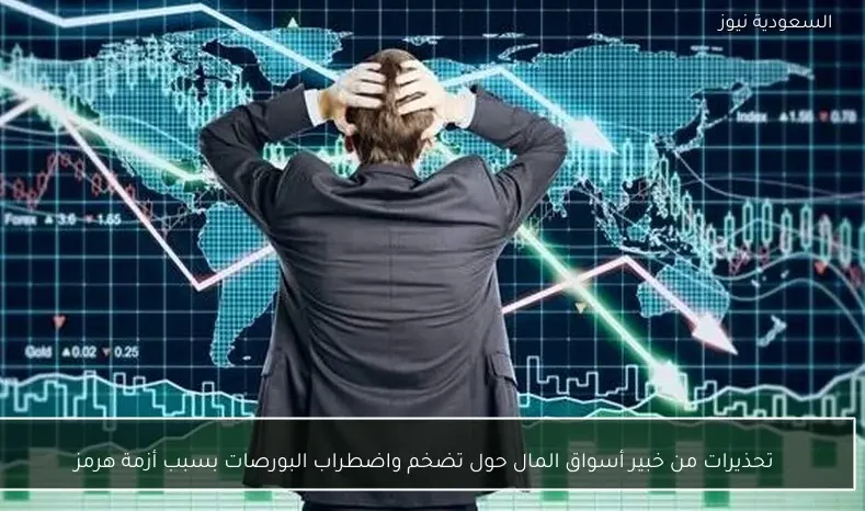تحذيرات من خبير أسواق المال حول تضخم واضطراب البورصات بسبب أزمة هرمز