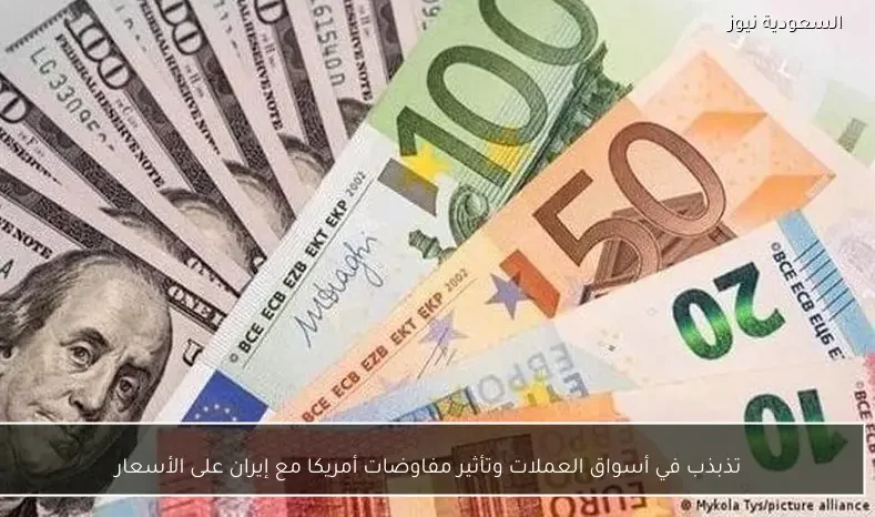تذبذب في أسواق العملات وتأثير مفاوضات أمريكا مع إيران على الأسعار