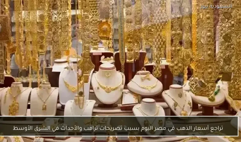 تراجع أسعار الذهب في مصر اليوم بسبب تصريحات ترامب والأحداث في الشرق الأوسط