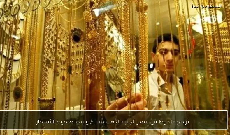 تراجع ملحوظ في سعر الجنيه الذهب مساءً وسط ضغوط الأسعار