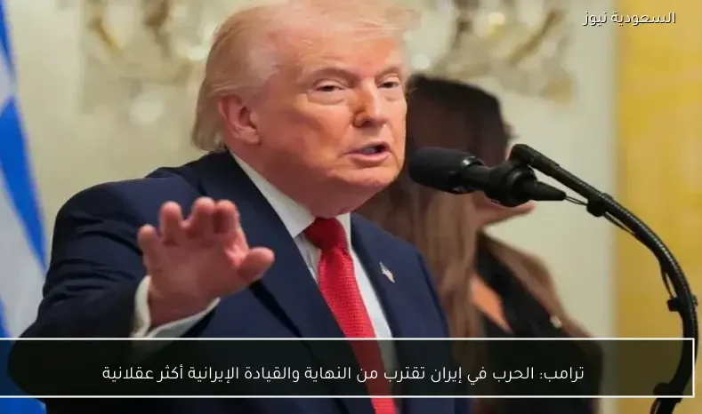 ترامب: الحرب في إيران تقترب من النهاية والقيادة الإيرانية أكثر عقلانية