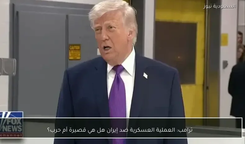 ترامب: العملية العسكرية ضد إيران هل هي قصيرة أم حرب؟