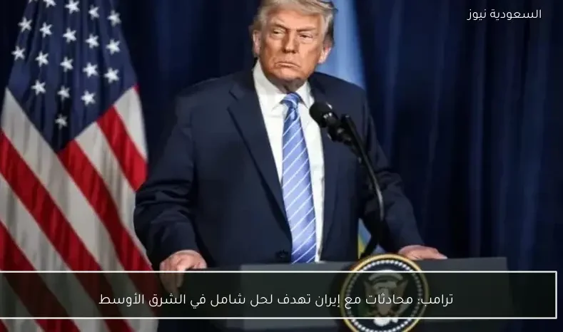 ترامب: محادثات مع إيران تهدف لحل شامل في الشرق الأوسط