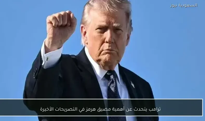 ترامب يتحدث عن أهمية مضيق هرمز في التصريحات الأخيرة