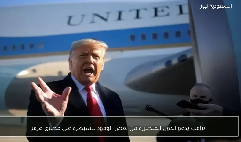 ترامب يدعو الدول المتضررة من نقص الوقود للسيطرة على مضيق هرمز