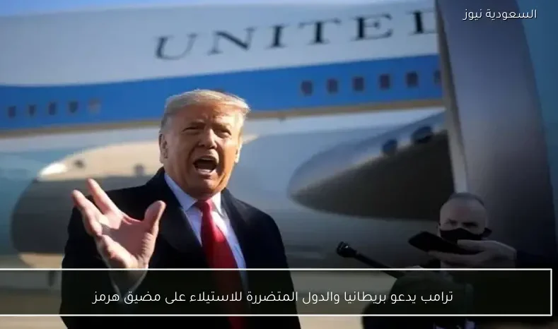 ترامب يدعو بريطانيا والدول المتضررة للاستيلاء على مضيق هرمز