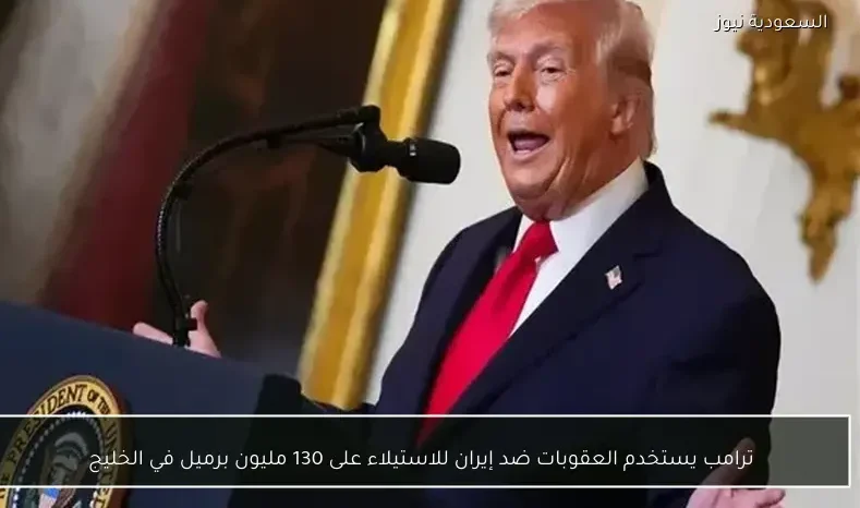 ترامب يستخدم العقوبات ضد إيران للاستيلاء على 130 مليون برميل في الخليج