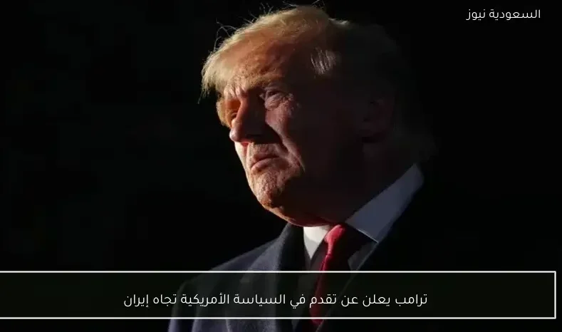 ترامب يعلن عن تقدم في السياسة الأمريكية تجاه إيران