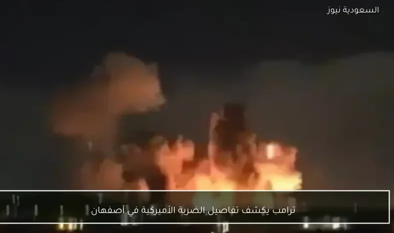 ترامب يكشف تفاصيل الضربة الأميركية في أصفهان