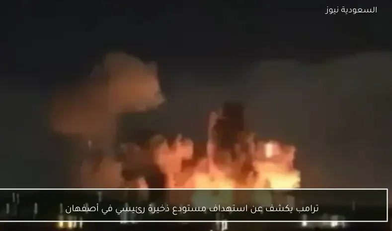 ترامب يكشف عن استهداف مستودع ذخيرة رئيسي في أصفهان