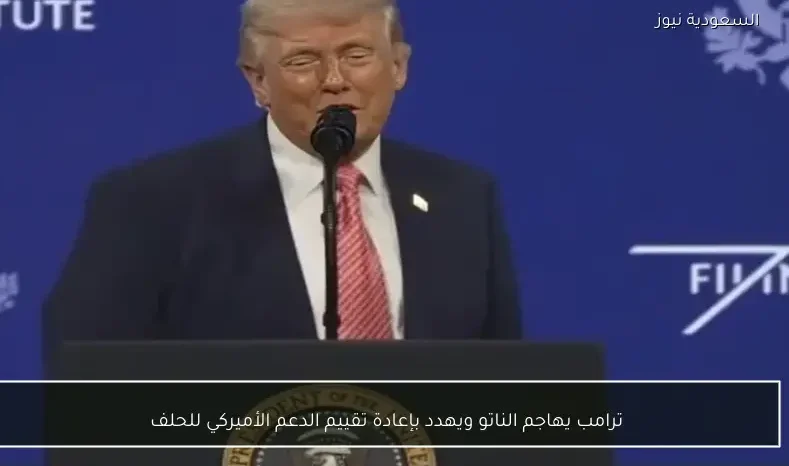 ترامب يهاجم الناتو ويهدد بإعادة تقييم الدعم الأميركي للحلف