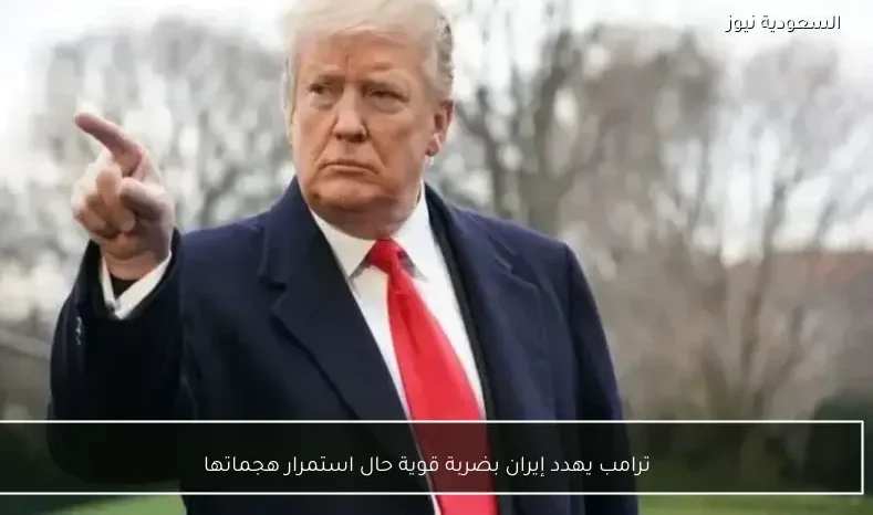 ترامب يهدد إيران بضربة قوية حال استمرار هجماتها