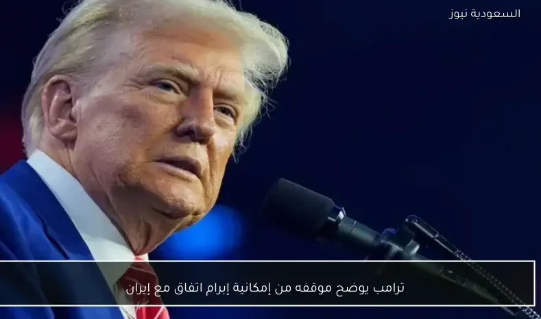 ترامب يوضح موقفه من إمكانية إبرام اتفاق مع إيران