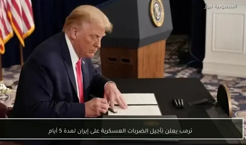 ترمب يعلن تأجيل الضربات العسكرية على إيران لمدة 5 أيام