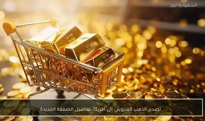 تصدير الذهب الفنزويلي إلى أمريكا: تفاصيل الصفقة الجديدة