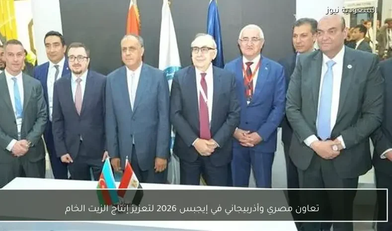 تعاون مصري وأذربيجاني في إيجبس 2026 لتعزيز إنتاج الزيت الخام