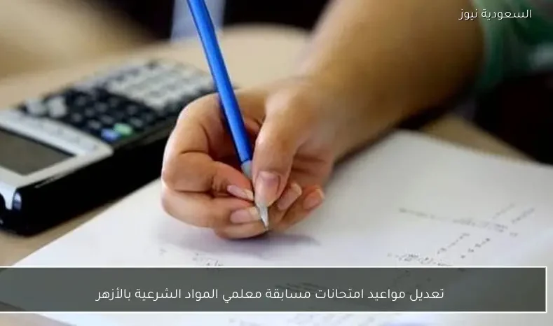 تعديل مواعيد امتحانات مسابقة معلمي المواد الشرعية بالأزهر