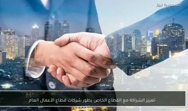 تعزيز الشراكة مع القطاع الخاص يطور شركات قطاع الأعمال العام