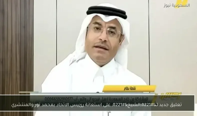 تعليق جديد لـ”الشيخ” على استعانة رئيس الاتحاد بمحمد نور والمنتشري
