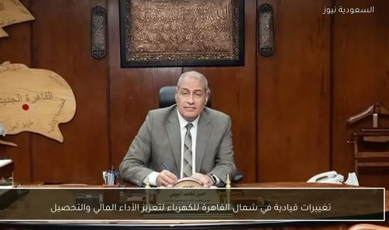 تغييرات قيادية في شمال القاهرة للكهرباء لتعزيز الأداء المالي والتحصيل