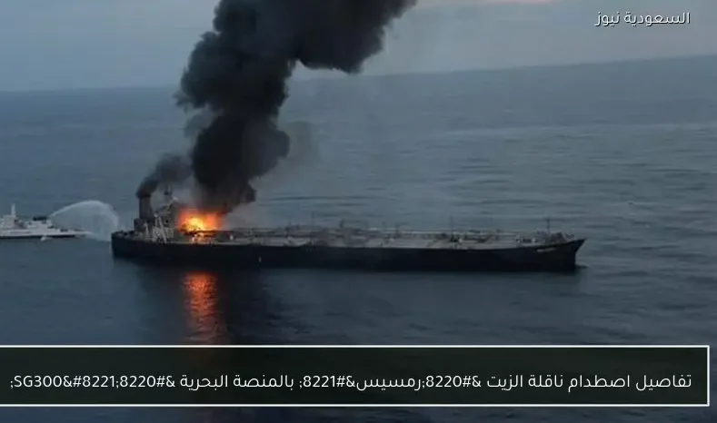 تفاصيل اصطدام ناقلة الزيت “رمسيس” بالمنصة البحرية “SG300”