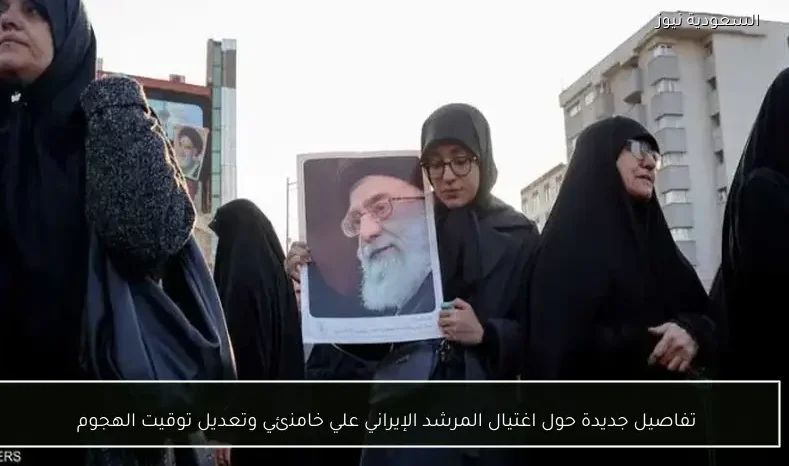 تفاصيل جديدة حول اغتيال المرشد الإيراني علي خامنئي وتعديل توقيت الهجوم