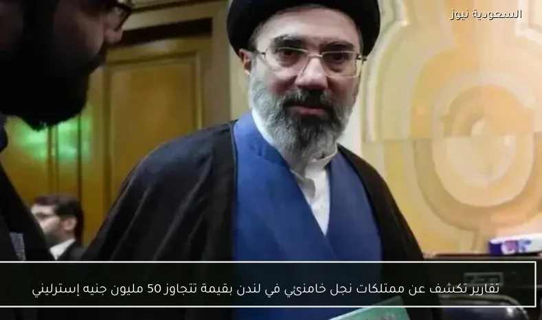 تقارير تكشف عن ممتلكات نجل خامنئي في لندن بقيمة تتجاوز 50 مليون جنيه إسترليني