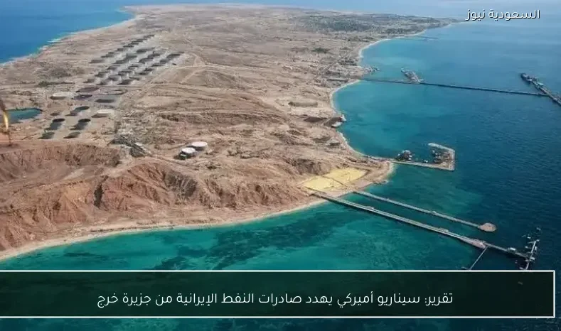 تقرير: سيناريو أميركي يهدد صادرات النفط الإيرانية من جزيرة خرج