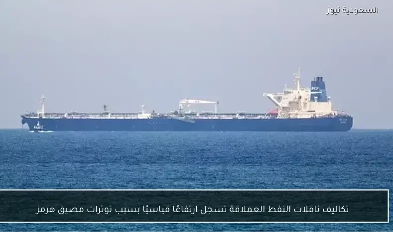 تكاليف ناقلات النفط العملاقة تسجل ارتفاعًا قياسيًا بسبب توترات مضيق هرمز
