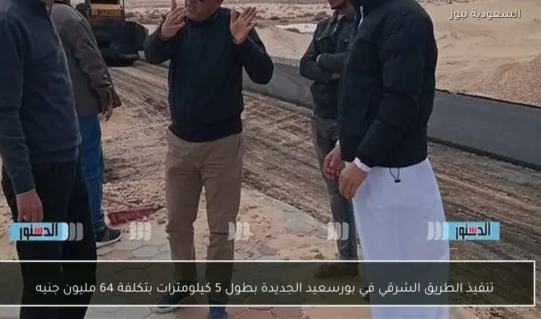 تنفيذ الطريق الشرقي في بورسعيد الجديدة بطول 5 كيلومترات بتكلفة 64 مليون جنيه