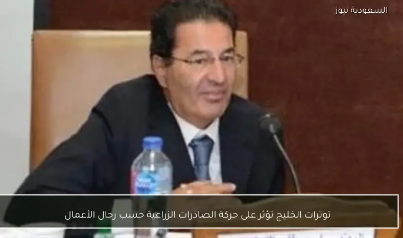 توترات الخليج تؤثر على حركة الصادرات الزراعية حسب رجال الأعمال