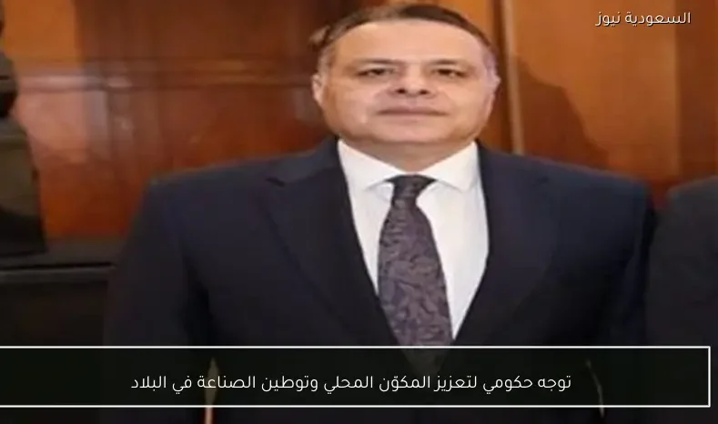 توجه حكومي لتعزيز المكوّن المحلي وتوطين الصناعة في البلاد