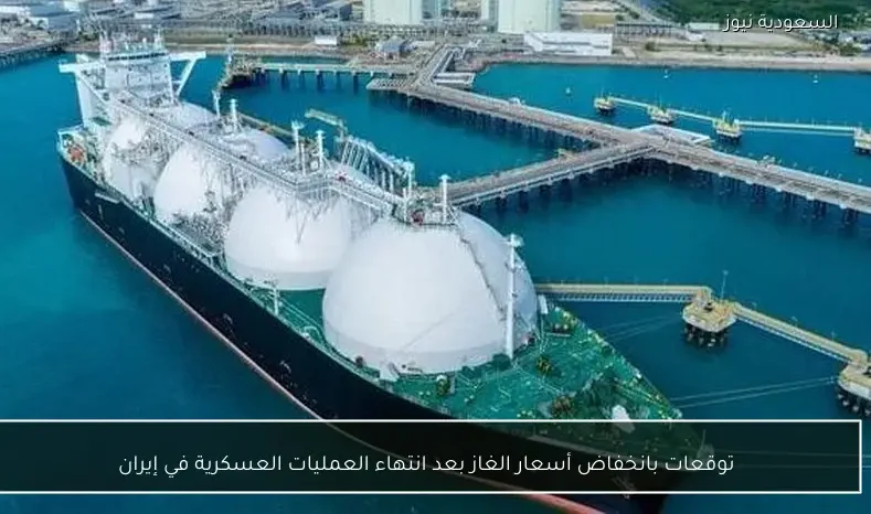 توقعات بانخفاض أسعار الغاز بعد انتهاء العمليات العسكرية في إيران