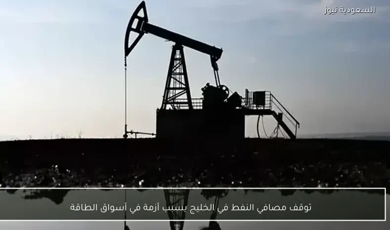 توقف مصافي النفط في الخليج يسبب أزمة في أسواق الطاقة