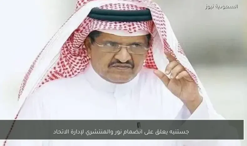 جستنيه يعلق على انضمام نور والمنتشري لإدارة الاتحاد