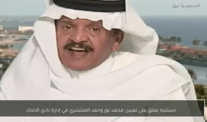 جستنيه يعلق على تعيين محمد نور وحمد المنتشري في إدارة نادي الاتحاد