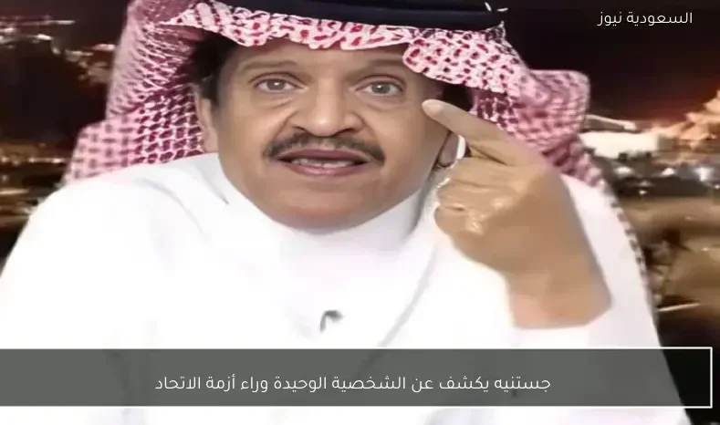 جستنيه يكشف عن الشخصية الوحيدة وراء أزمة الاتحاد