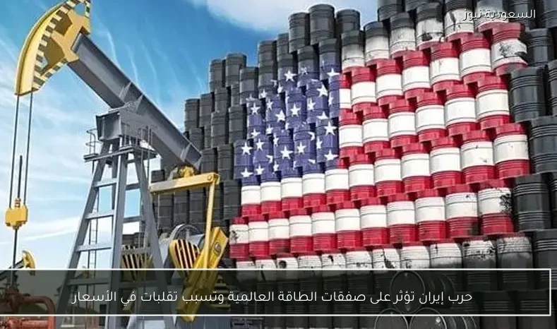 حرب إيران تؤثر على صفقات الطاقة العالمية وتسبب تقلبات في الأسعار