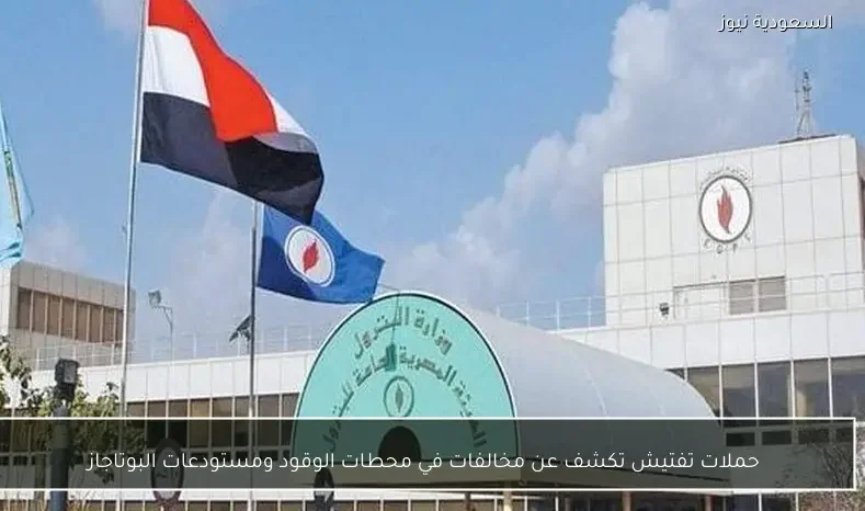 حملات تفتيش تكشف عن مخالفات في محطات الوقود ومستودعات البوتاجاز