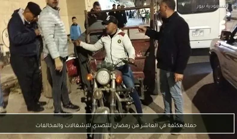 حملة مكثفة في العاشر من رمضان للتصدي للإشغالات والمخالفات
