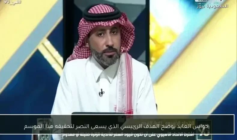 حواس العايد يوضح الهدف الرئيسي الذي يسعى النصر لتحقيقه هذا الموسم