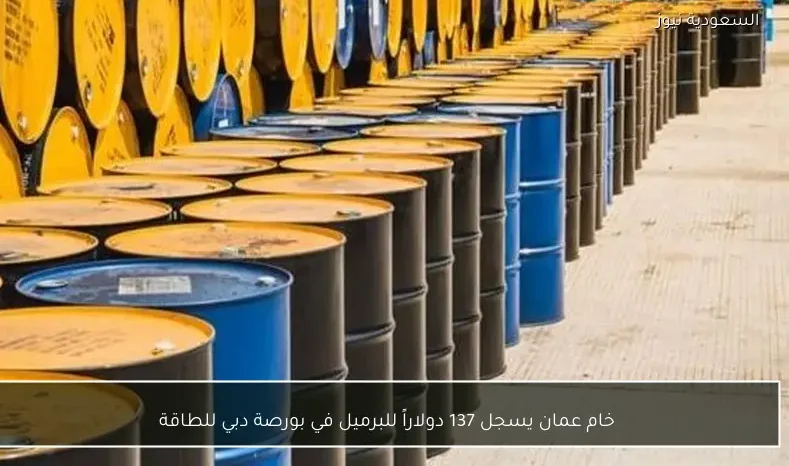 خام عمان يسجل 137 دولاراً للبرميل في بورصة دبي للطاقة