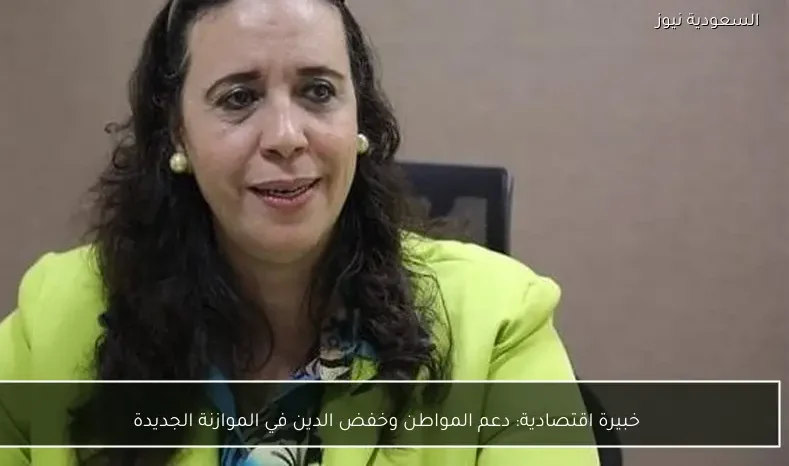 خبيرة اقتصادية: دعم المواطن وخفض الدين في الموازنة الجديدة