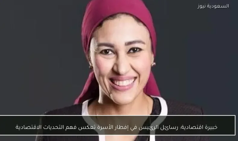 خبيرة اقتصادية: رسائل الرئيس في إفطار الأسرة تعكس فهم التحديات الاقتصادية