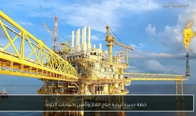 خطة جديدة لزيادة إنتاج الغاز وتأمين احتياجات الدولة
