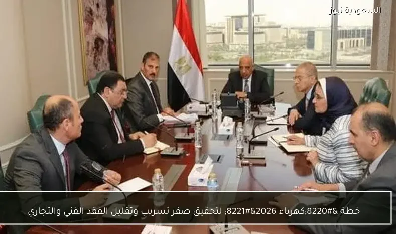 خطة “كهرباء 2026” لتحقيق صفر تسريب وتقليل الفقد الفني والتجاري